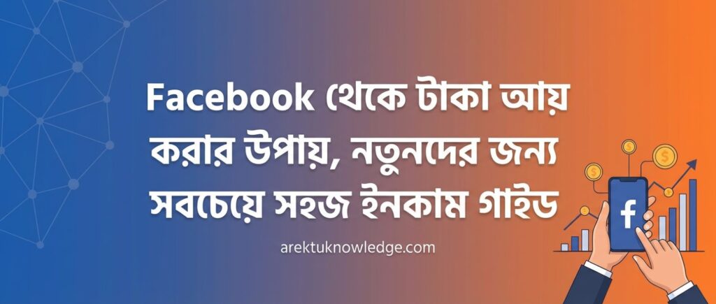 Facebook থেকে টাকা আয় করার উপায়, নতুনদের জন্য সবচেয়ে সহজ ইনকাম গাইড Facebook থেকে টাকা আয় করার উপায় নতুনদের জন্য সবচেয়ে সহজ ইনকাম গাইড