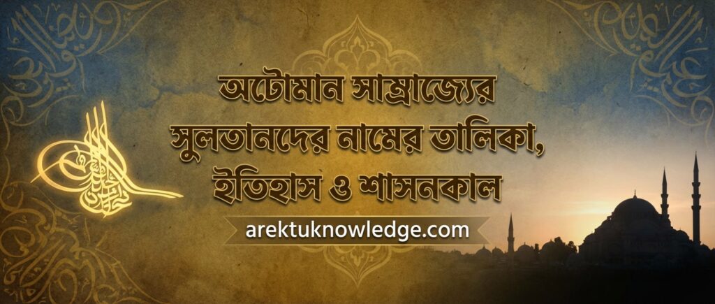 অটোমান সাম্রাজ্যের সুলতানদের নামের তালিকা ইতিহাস ও শাসনকাল