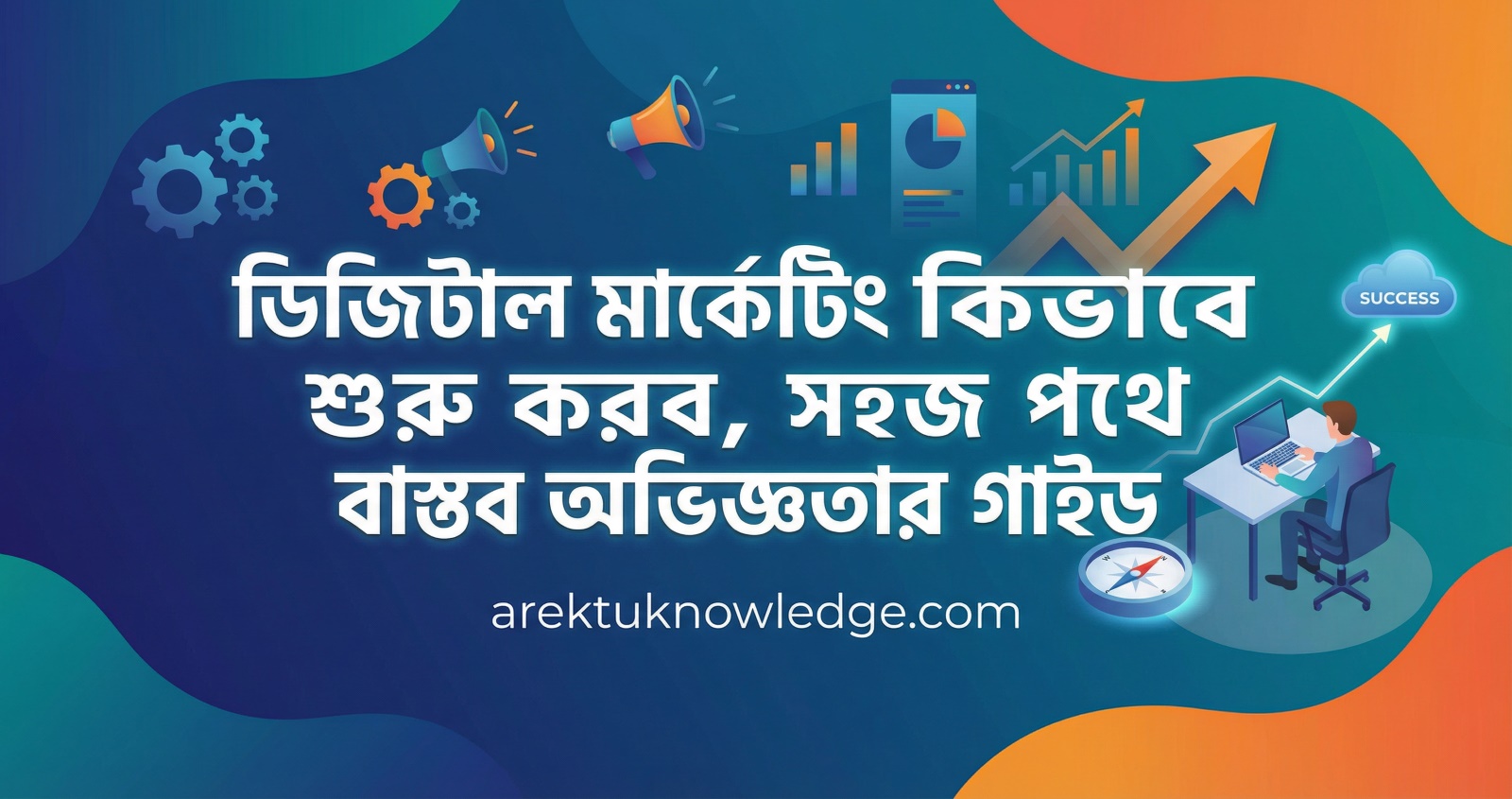 ডিজিটাল মার্কেটিং কিভাবে শুরু করব সহজ পথে বাস্তব অভিজ্ঞতার গাইড