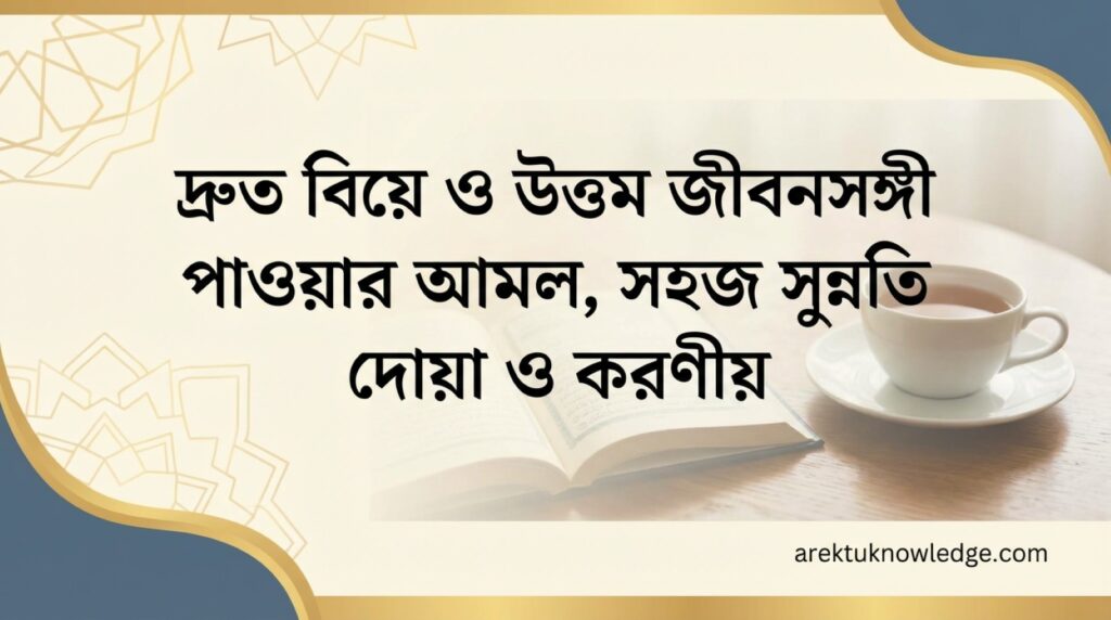 দ্রুত বিয়ে ও উত্তম জীবনসঙ্গী পাওয়ার আমল সহজ সুন্নতি দোয়া ও করণীয়
