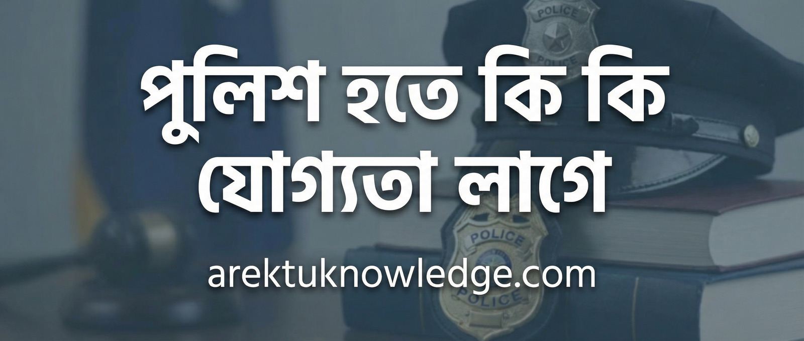 পুলিশ হতে কি কি যোগ্যতা লাগে