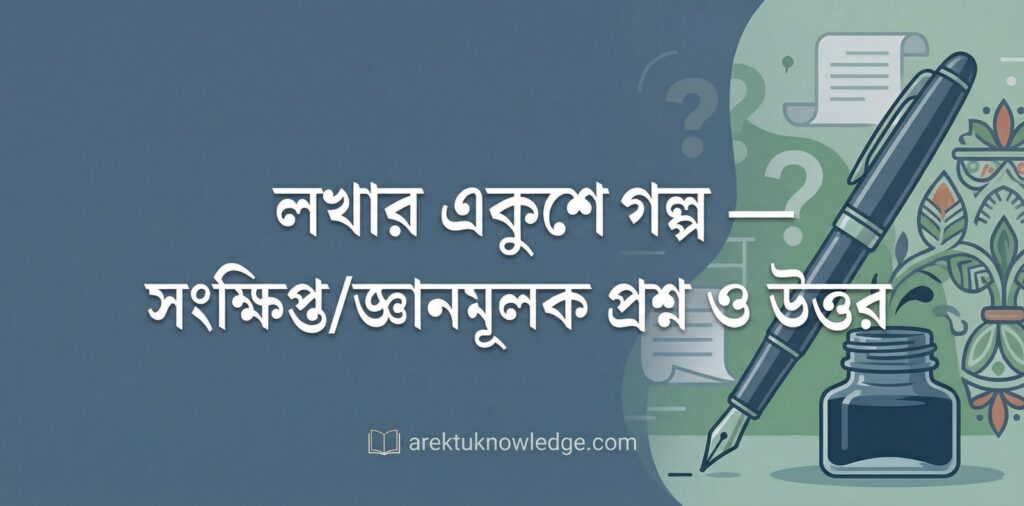 লখার একুশে গল্প — সংক্ষিপ্তজ্ঞানমূলক প্রশ্ন ও উত্তর