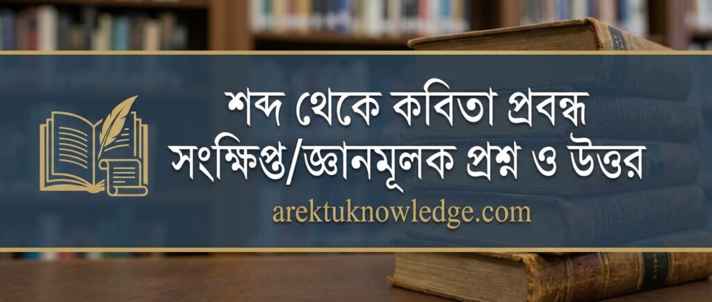 শব্দ থেকে কবিতা প্রবন্ধ সংক্ষিপ্তজ্ঞানমূলক প্রশ্ন ও উত্তর
